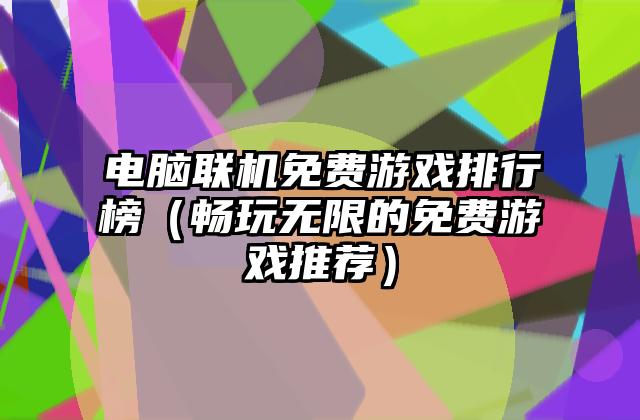电脑联机免费游戏排行榜（畅玩无限的免费游戏推荐）