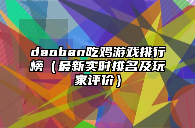 daoban吃鸡游戏排行榜（最新实时排名及玩家评价）