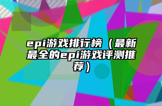 epi游戏排行榜（最新最全的epi游戏评测推荐）