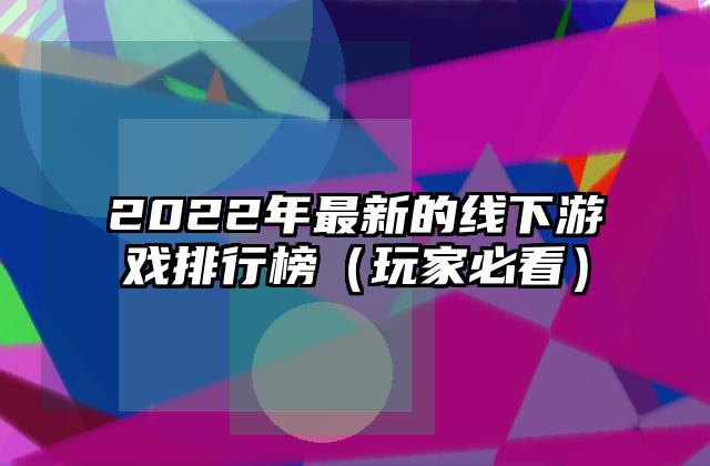 2022年最新的线下游戏排行榜（玩家必看）