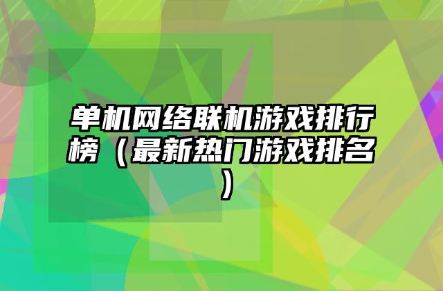 单机网络联机游戏排行榜（最新热门游戏排名）