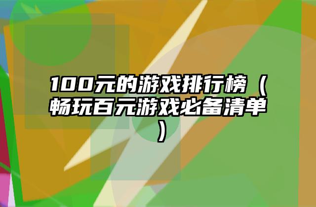 100元的游戏排行榜（畅玩百元游戏必备清单）