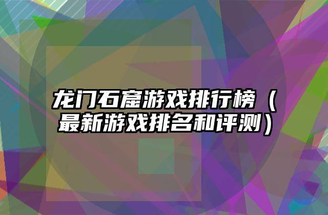 龙门石窟游戏排行榜（最新游戏排名和评测）