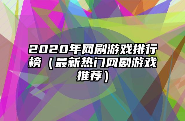 2020年网剧游戏排行榜（最新热门网剧游戏推荐）