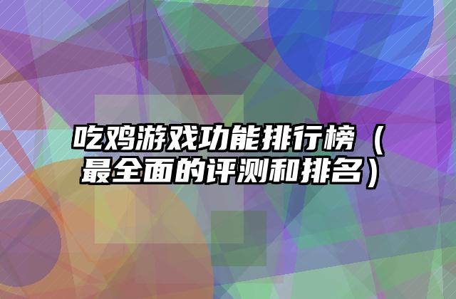 吃鸡游戏功能排行榜（最全面的评测和排名）