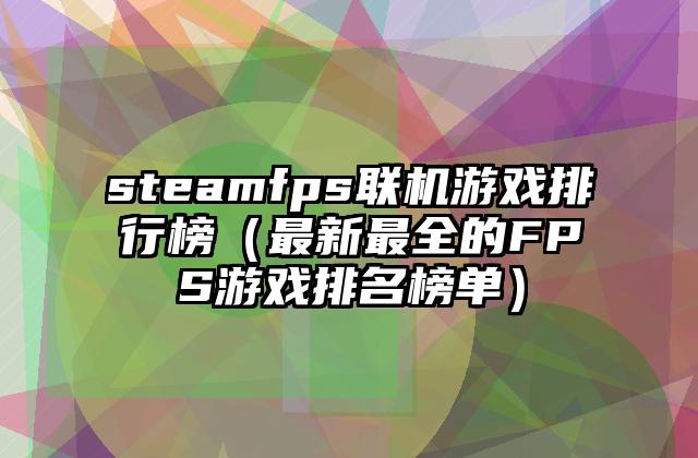 steamfps联机游戏排行榜（最新最全的FPS游戏排名榜单）