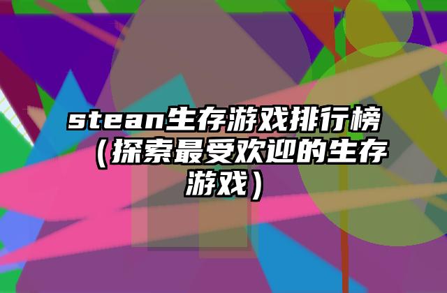 stean生存游戏排行榜（探索最受欢迎的生存游戏）