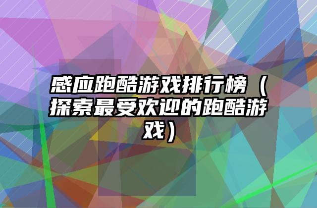 感应跑酷游戏排行榜（探索最受欢迎的跑酷游戏）