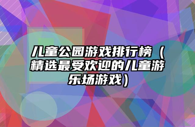 儿童公园游戏排行榜（精选最受欢迎的儿童游乐场游戏）