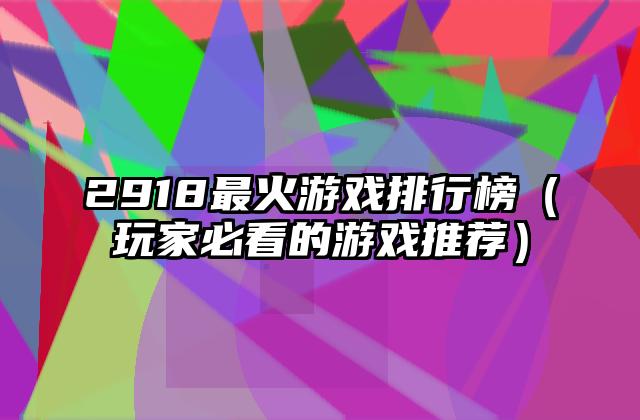 2918最火游戏排行榜（玩家必看的游戏推荐）