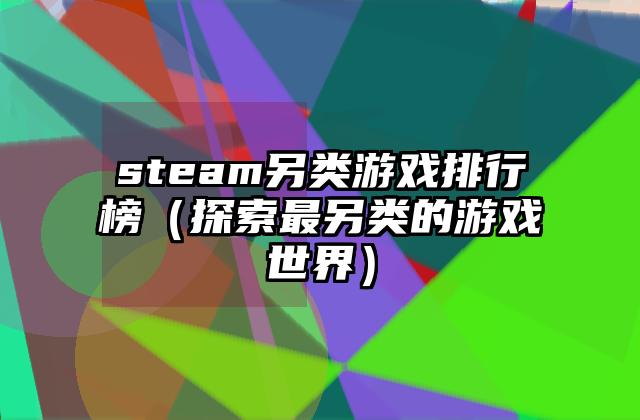 steam另类游戏排行榜（探索最另类的游戏世界）