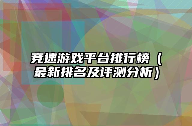 竞速游戏平台排行榜（最新排名及评测分析）