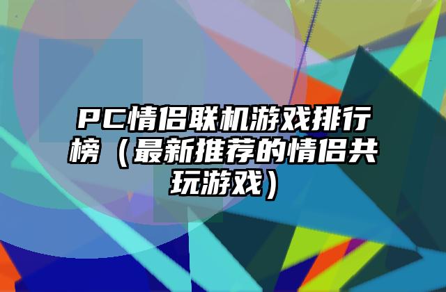 PC情侣联机游戏排行榜（最新推荐的情侣共玩游戏）