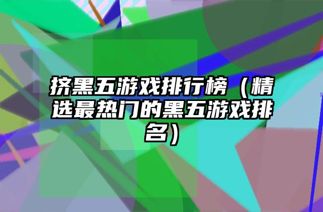 挤黑五游戏排行榜（精选最热门的黑五游戏排名）