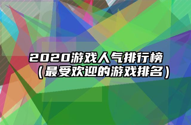 2020游戏人气排行榜（最受欢迎的游戏排名）