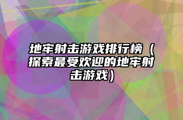 地牢射击游戏排行榜（探索最受欢迎的地牢射击游戏）