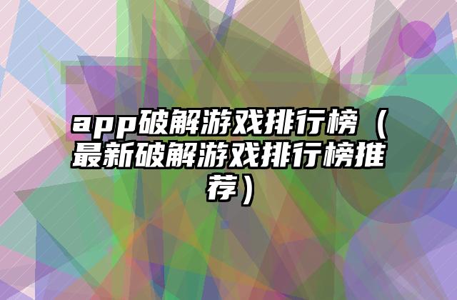 app破解游戏排行榜（最新破解游戏排行榜推荐）