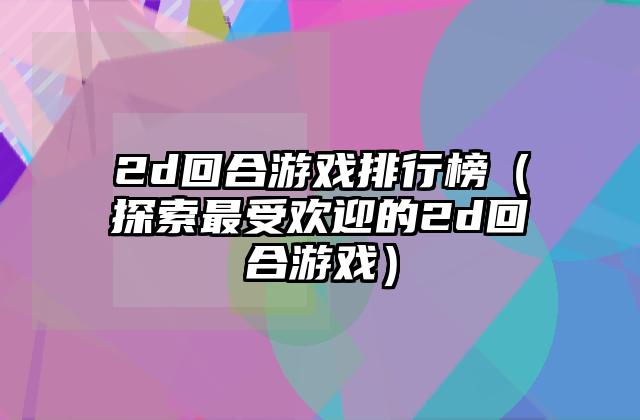 2d回合游戏排行榜（探索最受欢迎的2d回合游戏）