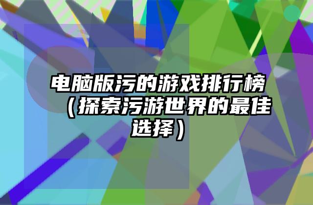 电脑版污的游戏排行榜（探索污游世界的最佳选择）