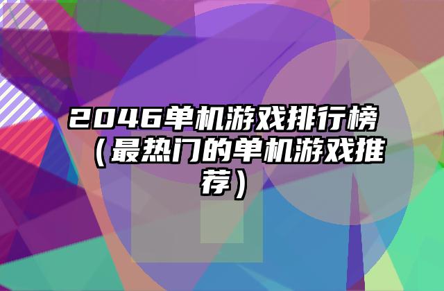 2046单机游戏排行榜（最热门的单机游戏推荐）