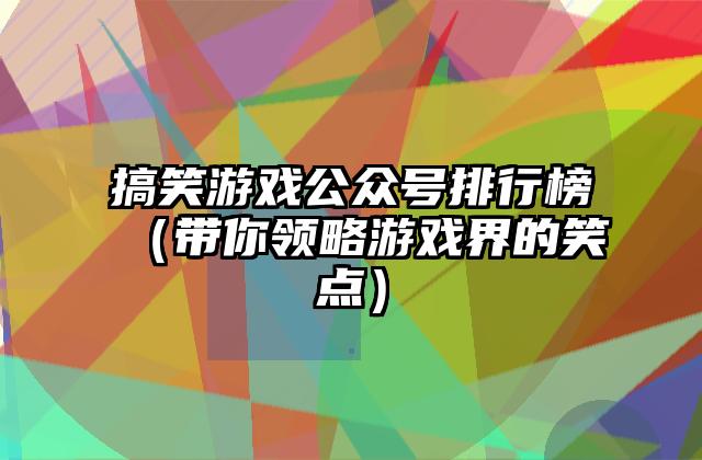 搞笑游戏公众号排行榜（带你领略游戏界的笑点）