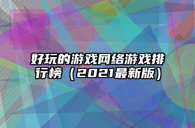 好玩的游戏网络游戏排行榜（2021最新版）