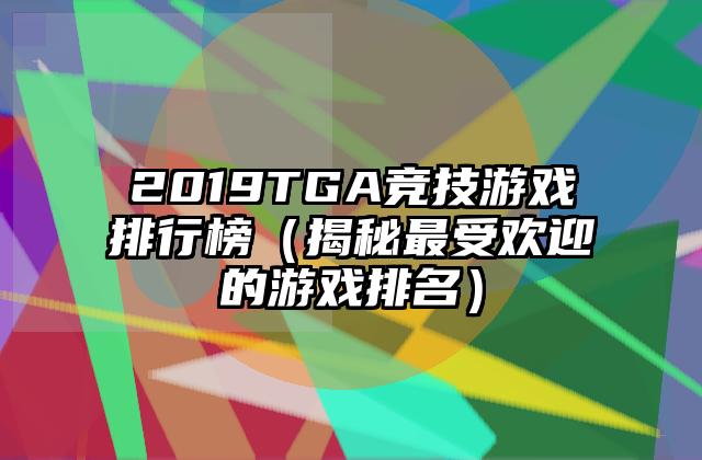 2019TGA竞技游戏排行榜（揭秘最受欢迎的游戏排名）