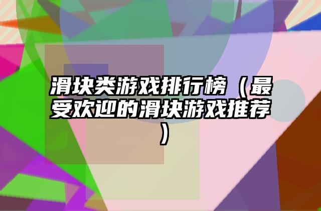 滑块类游戏排行榜（最受欢迎的滑块游戏推荐）