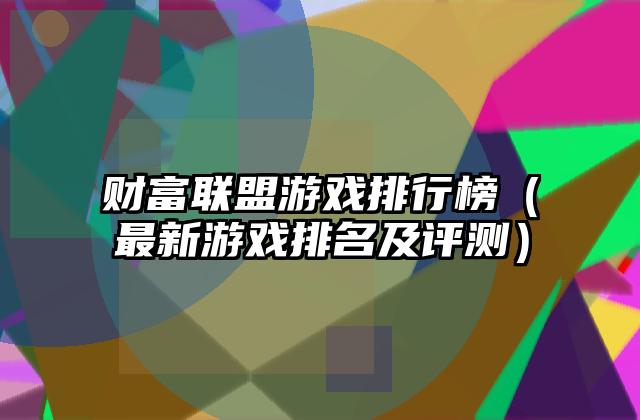 财富联盟游戏排行榜（最新游戏排名及评测）
