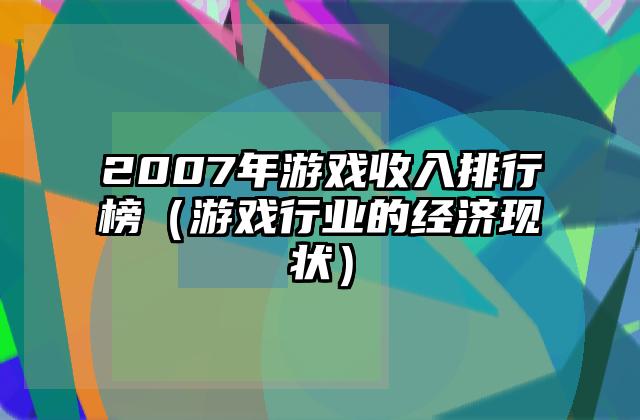 2007年游戏收入排行榜（游戏行业的经济现状）
