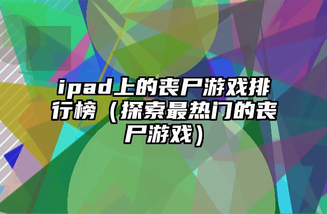 ipad上的丧尸游戏排行榜（探索最热门的丧尸游戏）