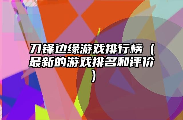 刀锋边缘游戏排行榜（最新的游戏排名和评价）