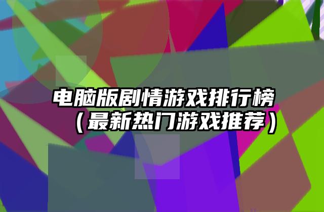 电脑版剧情游戏排行榜（最新热门游戏推荐）