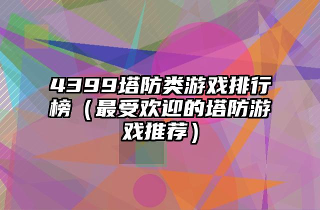 4399塔防类游戏排行榜（最受欢迎的塔防游戏推荐）