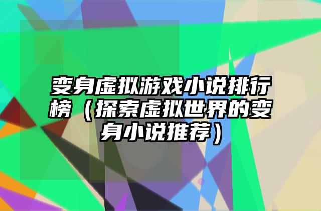 变身虚拟游戏小说排行榜（探索虚拟世界的变身小说推荐）