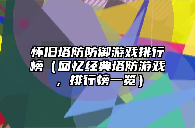 怀旧塔防防御游戏排行榜（回忆经典塔防游戏，排行榜一览）