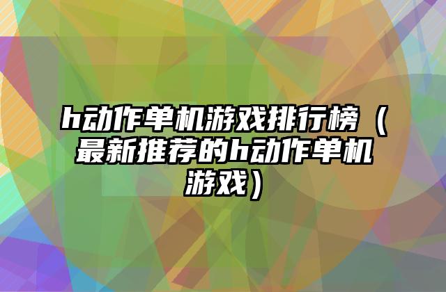 h动作单机游戏排行榜（最新推荐的h动作单机游戏）