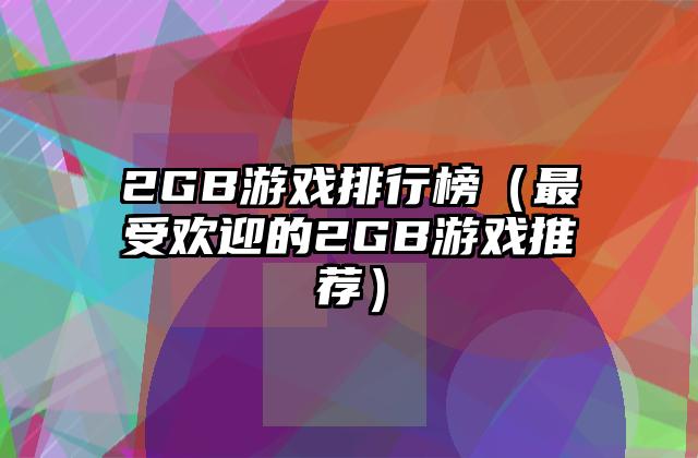 2GB游戏排行榜（最受欢迎的2GB游戏推荐）
