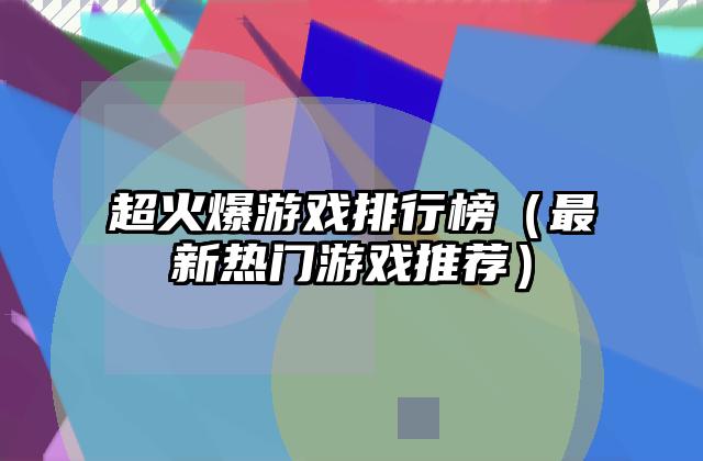 超火爆游戏排行榜（最新热门游戏推荐）