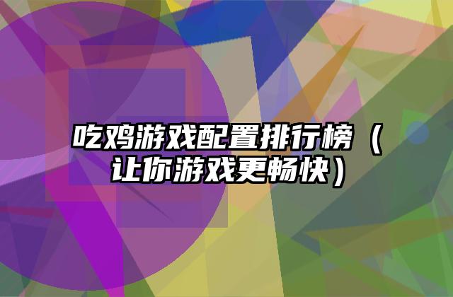 吃鸡游戏配置排行榜（让你游戏更畅快）