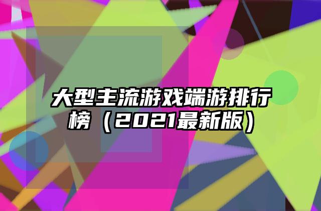 大型主流游戏端游排行榜（2021最新版）