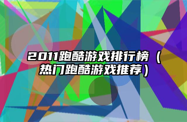 2011跑酷游戏排行榜（热门跑酷游戏推荐）