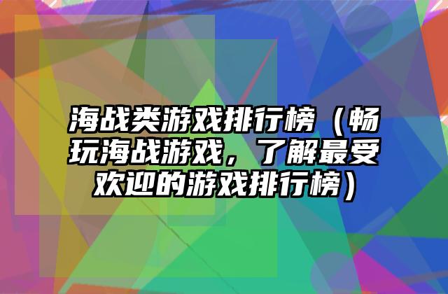 海战类游戏排行榜（畅玩海战游戏，了解最受欢迎的游戏排行榜）
