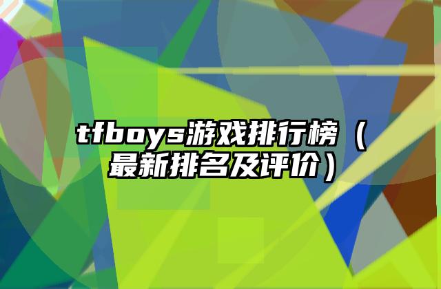 tfboys游戏排行榜（最新排名及评价）