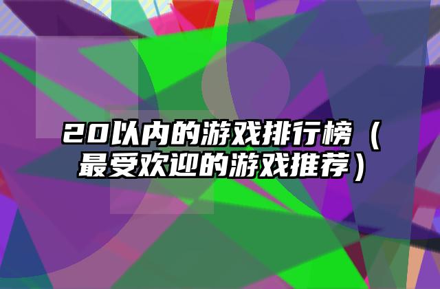 20以内的游戏排行榜（最受欢迎的游戏推荐）