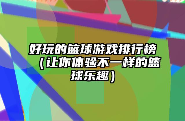 好玩的篮球游戏排行榜（让你体验不一样的篮球乐趣）