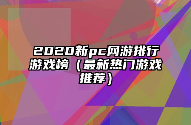 2020新pc网游排行游戏榜（最新热门游戏推荐）