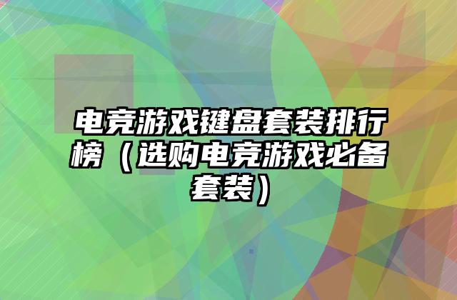 电竞游戏键盘套装排行榜（选购电竞游戏必备套装）