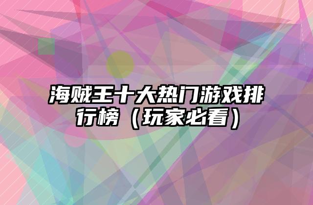 海贼王十大热门游戏排行榜（玩家必看）