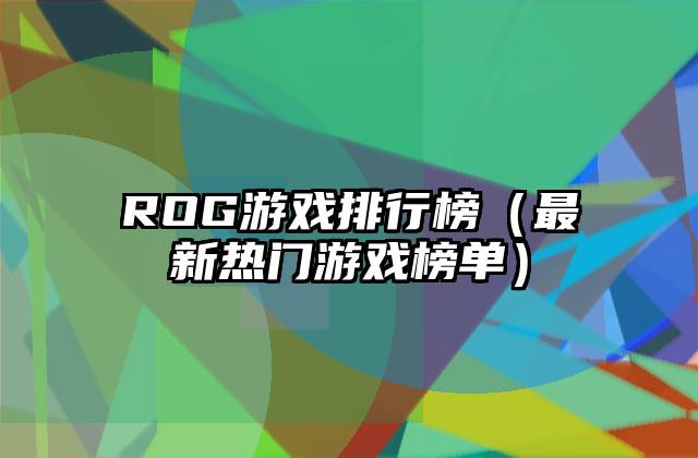ROG游戏排行榜（最新热门游戏榜单）